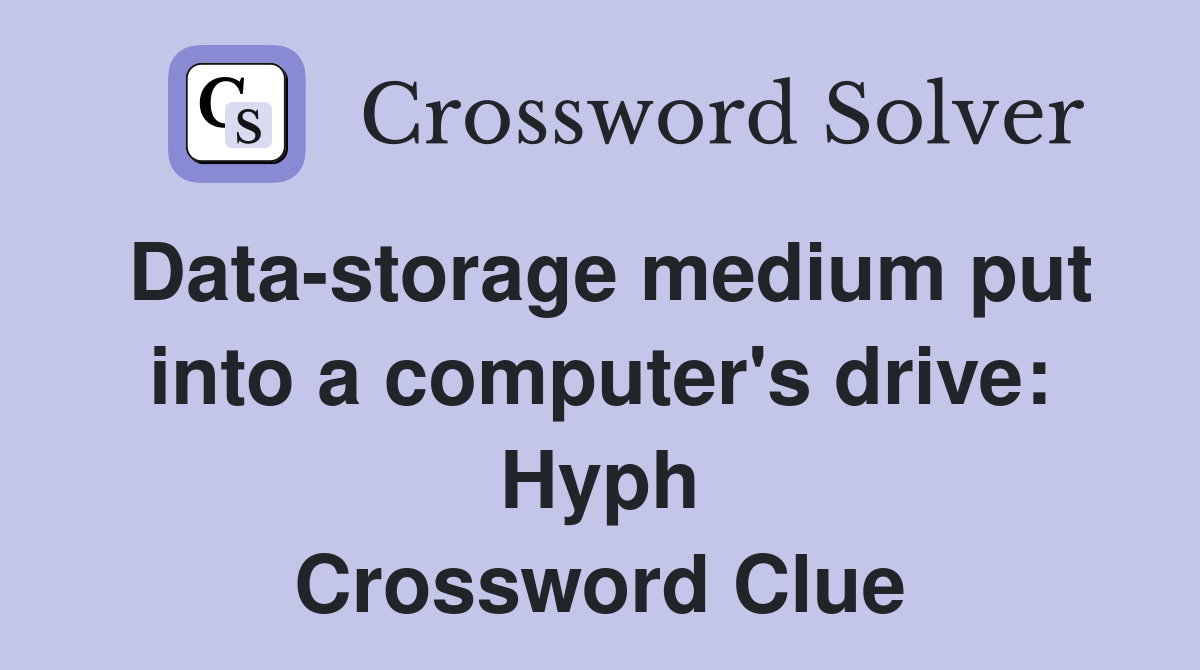 Datastorage medium put into a computer's drive Hyph. Crossword Clue